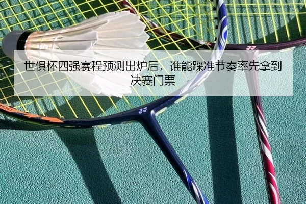 世俱杯四强赛程预测出炉后，谁能踩准节奏率先拿到决赛门票